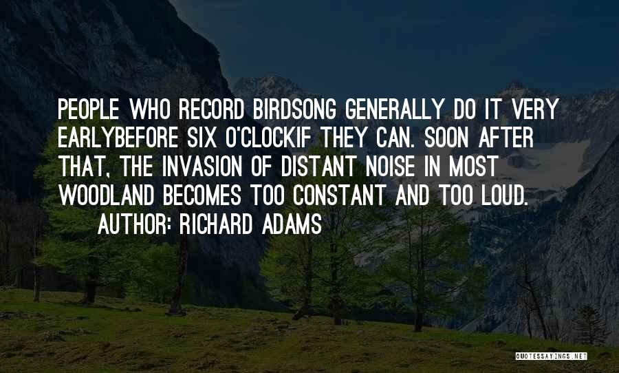 Richard Adams Quotes: People Who Record Birdsong Generally Do It Very Earlybefore Six O'clockif They Can. Soon After That, The Invasion Of Distant