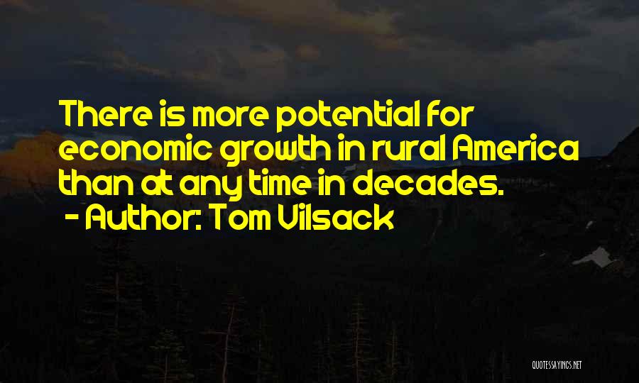 Tom Vilsack Quotes: There Is More Potential For Economic Growth In Rural America Than At Any Time In Decades.