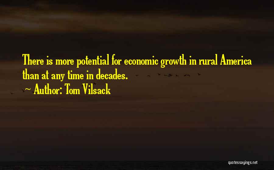 Tom Vilsack Quotes: There Is More Potential For Economic Growth In Rural America Than At Any Time In Decades.