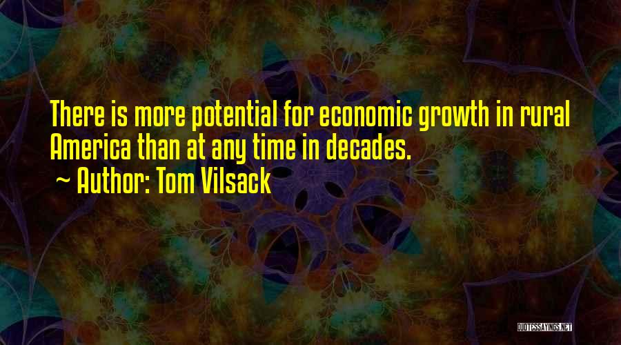 Tom Vilsack Quotes: There Is More Potential For Economic Growth In Rural America Than At Any Time In Decades.