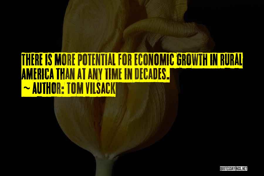 Tom Vilsack Quotes: There Is More Potential For Economic Growth In Rural America Than At Any Time In Decades.