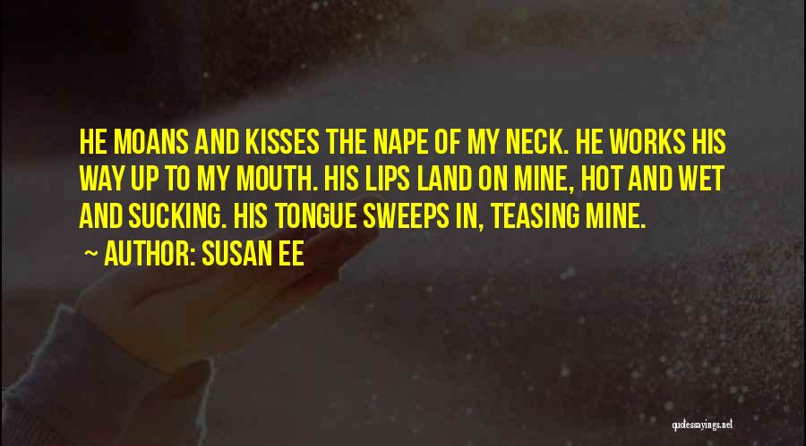 Susan Ee Quotes: He Moans And Kisses The Nape Of My Neck. He Works His Way Up To My Mouth. His Lips Land