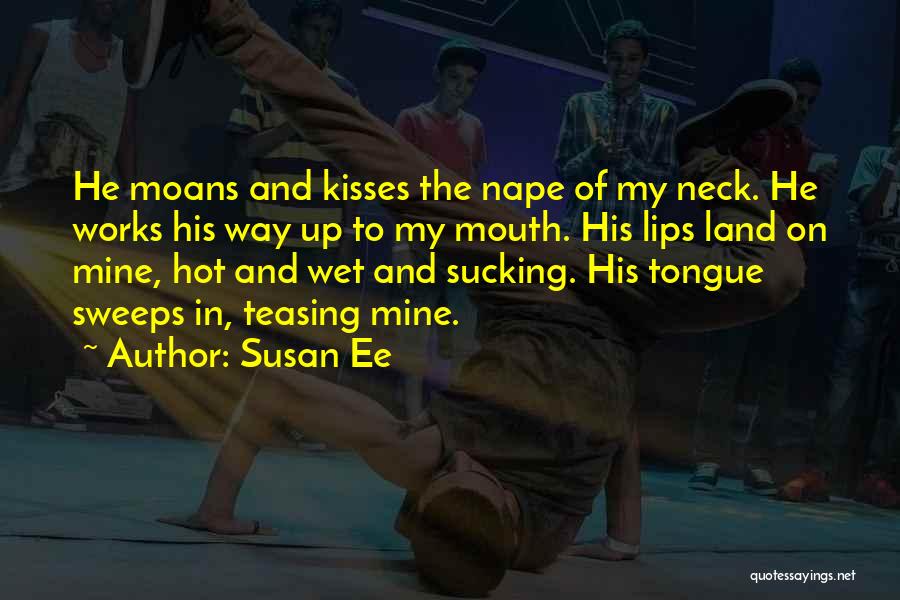 Susan Ee Quotes: He Moans And Kisses The Nape Of My Neck. He Works His Way Up To My Mouth. His Lips Land