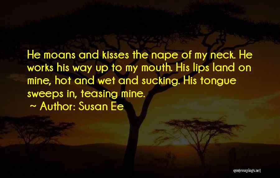Susan Ee Quotes: He Moans And Kisses The Nape Of My Neck. He Works His Way Up To My Mouth. His Lips Land
