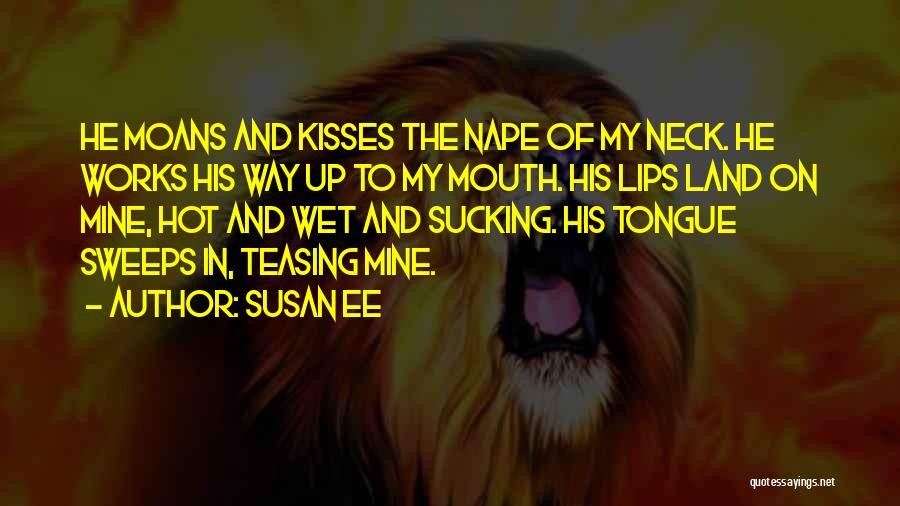 Susan Ee Quotes: He Moans And Kisses The Nape Of My Neck. He Works His Way Up To My Mouth. His Lips Land