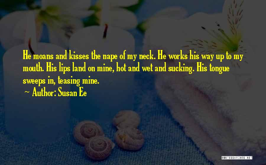 Susan Ee Quotes: He Moans And Kisses The Nape Of My Neck. He Works His Way Up To My Mouth. His Lips Land