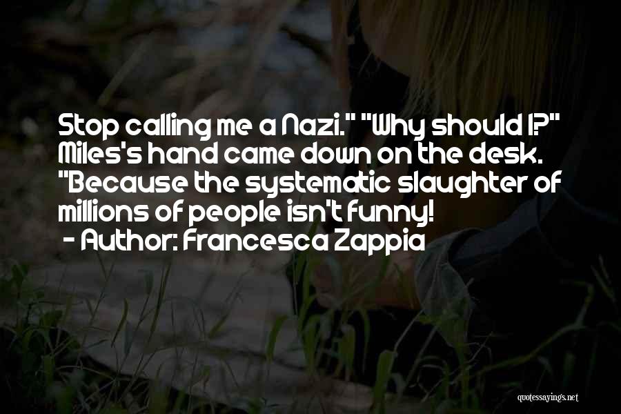 Francesca Zappia Quotes: Stop Calling Me A Nazi. Why Should I? Miles's Hand Came Down On The Desk. Because The Systematic Slaughter Of