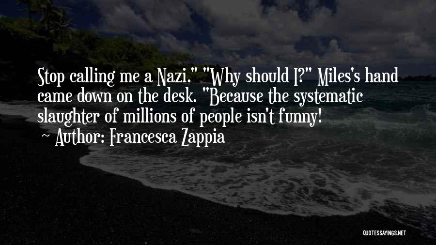 Francesca Zappia Quotes: Stop Calling Me A Nazi. Why Should I? Miles's Hand Came Down On The Desk. Because The Systematic Slaughter Of