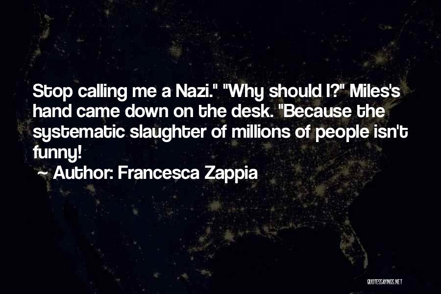 Francesca Zappia Quotes: Stop Calling Me A Nazi. Why Should I? Miles's Hand Came Down On The Desk. Because The Systematic Slaughter Of