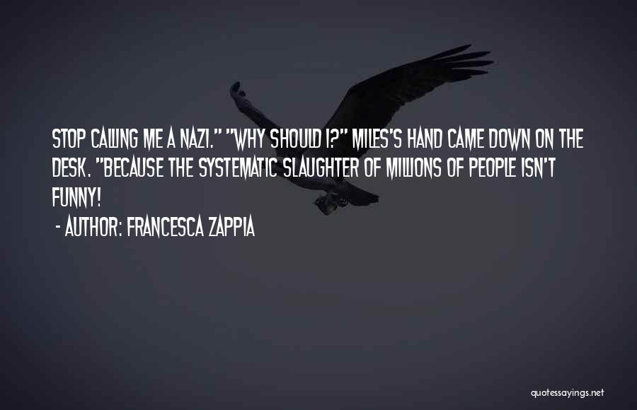Francesca Zappia Quotes: Stop Calling Me A Nazi. Why Should I? Miles's Hand Came Down On The Desk. Because The Systematic Slaughter Of