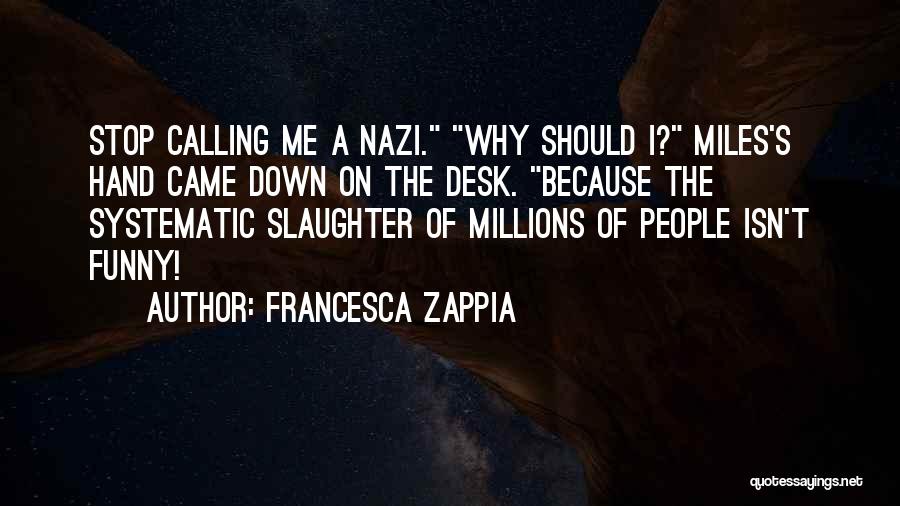 Francesca Zappia Quotes: Stop Calling Me A Nazi. Why Should I? Miles's Hand Came Down On The Desk. Because The Systematic Slaughter Of