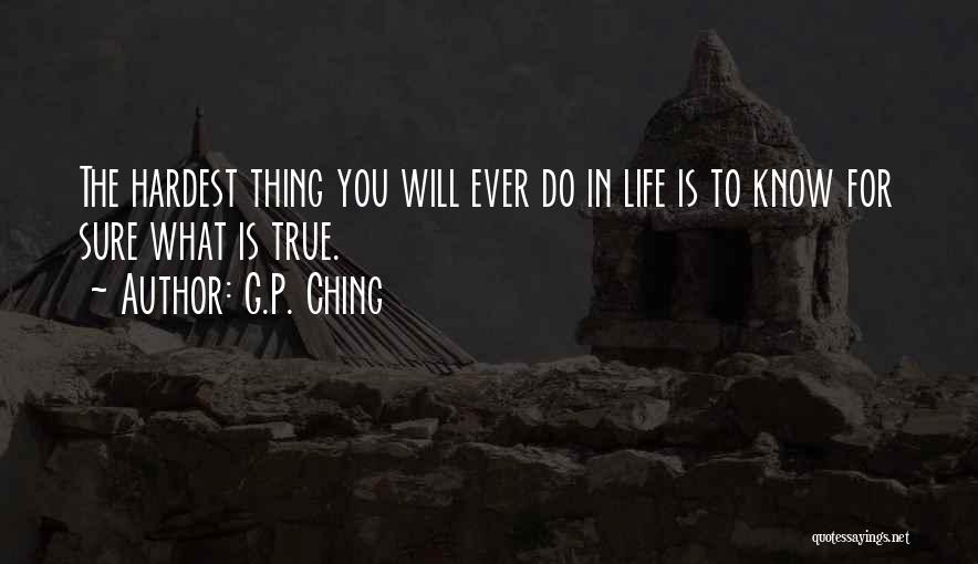 G.P. Ching Quotes: The Hardest Thing You Will Ever Do In Life Is To Know For Sure What Is True.