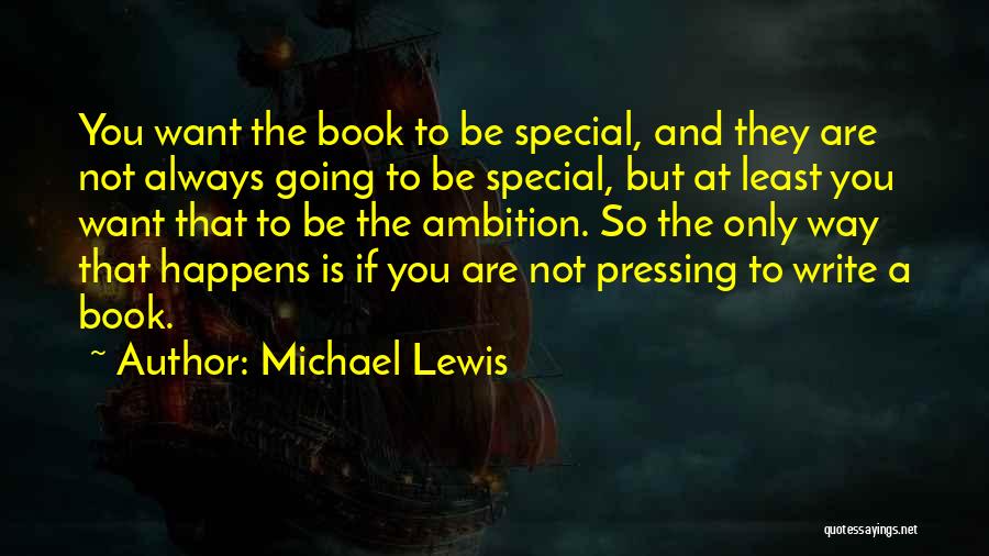 Michael Lewis Quotes: You Want The Book To Be Special, And They Are Not Always Going To Be Special, But At Least You