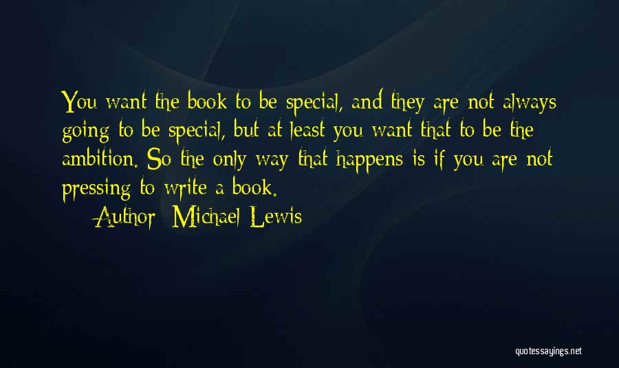 Michael Lewis Quotes: You Want The Book To Be Special, And They Are Not Always Going To Be Special, But At Least You