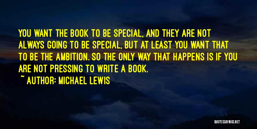Michael Lewis Quotes: You Want The Book To Be Special, And They Are Not Always Going To Be Special, But At Least You