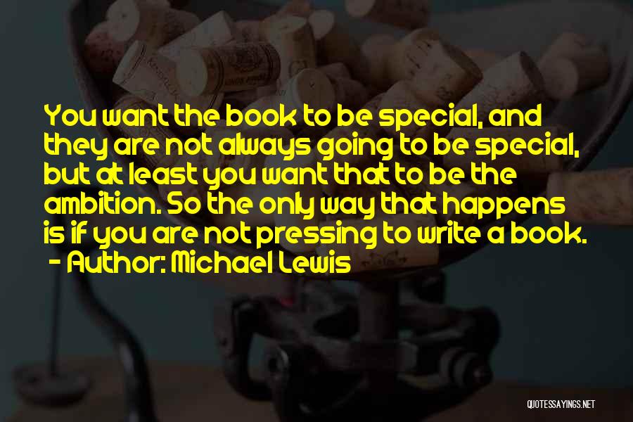 Michael Lewis Quotes: You Want The Book To Be Special, And They Are Not Always Going To Be Special, But At Least You