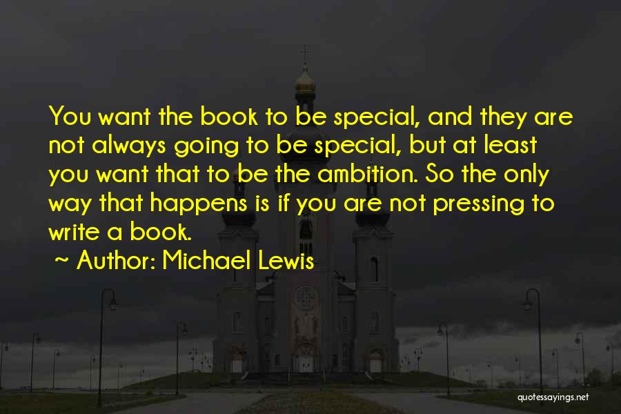 Michael Lewis Quotes: You Want The Book To Be Special, And They Are Not Always Going To Be Special, But At Least You