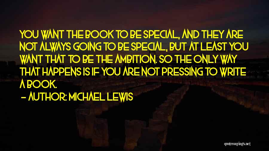 Michael Lewis Quotes: You Want The Book To Be Special, And They Are Not Always Going To Be Special, But At Least You