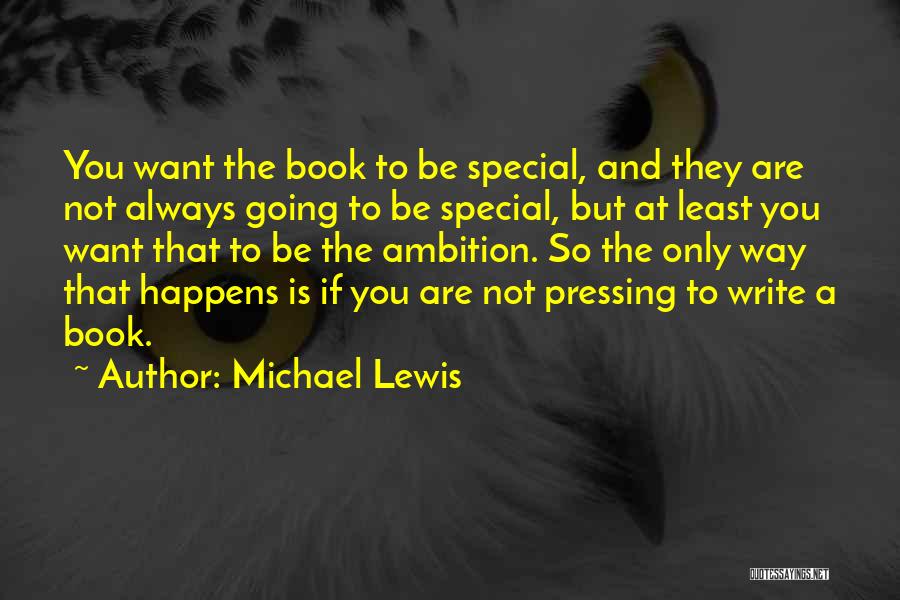 Michael Lewis Quotes: You Want The Book To Be Special, And They Are Not Always Going To Be Special, But At Least You