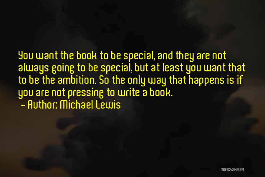 Michael Lewis Quotes: You Want The Book To Be Special, And They Are Not Always Going To Be Special, But At Least You