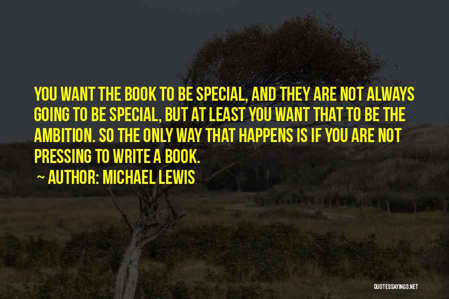 Michael Lewis Quotes: You Want The Book To Be Special, And They Are Not Always Going To Be Special, But At Least You