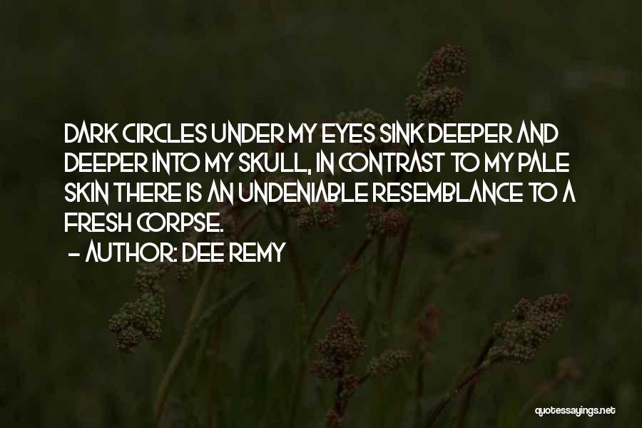 Dee Remy Quotes: Dark Circles Under My Eyes Sink Deeper And Deeper Into My Skull, In Contrast To My Pale Skin There Is