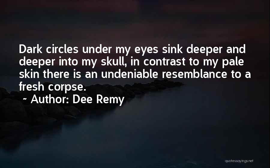 Dee Remy Quotes: Dark Circles Under My Eyes Sink Deeper And Deeper Into My Skull, In Contrast To My Pale Skin There Is