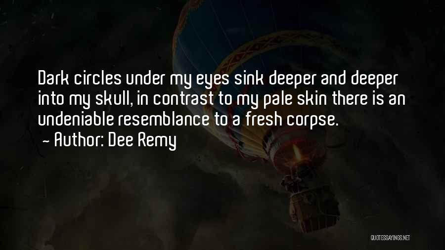 Dee Remy Quotes: Dark Circles Under My Eyes Sink Deeper And Deeper Into My Skull, In Contrast To My Pale Skin There Is