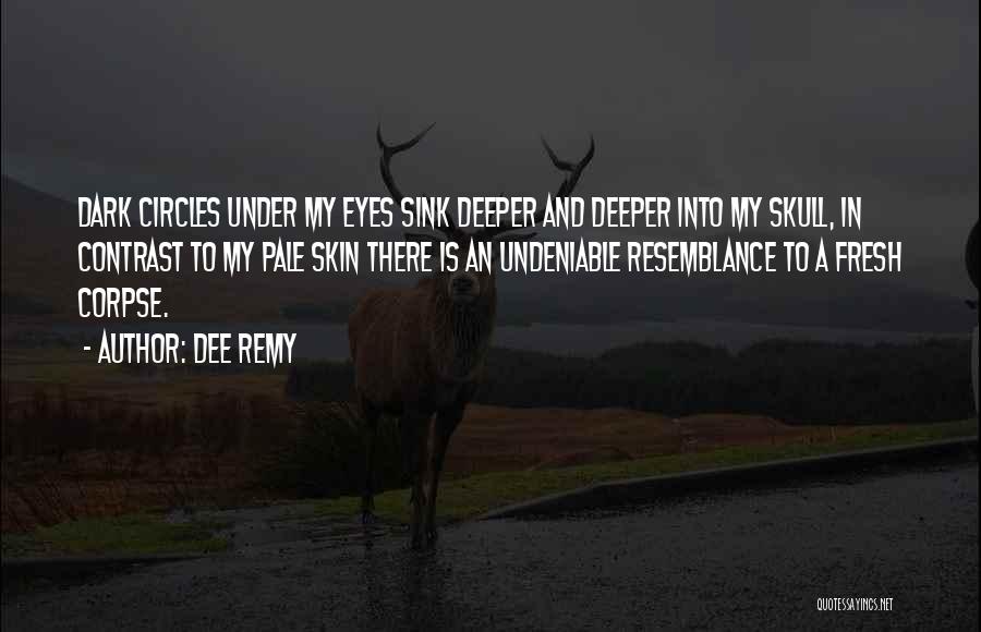 Dee Remy Quotes: Dark Circles Under My Eyes Sink Deeper And Deeper Into My Skull, In Contrast To My Pale Skin There Is