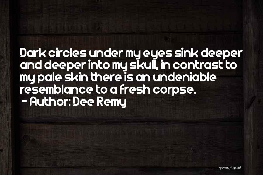 Dee Remy Quotes: Dark Circles Under My Eyes Sink Deeper And Deeper Into My Skull, In Contrast To My Pale Skin There Is