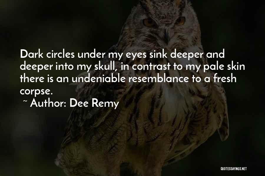 Dee Remy Quotes: Dark Circles Under My Eyes Sink Deeper And Deeper Into My Skull, In Contrast To My Pale Skin There Is