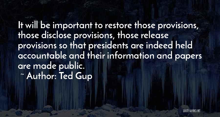 Ted Gup Quotes: It Will Be Important To Restore Those Provisions, Those Disclose Provisions, Those Release Provisions So That Presidents Are Indeed Held