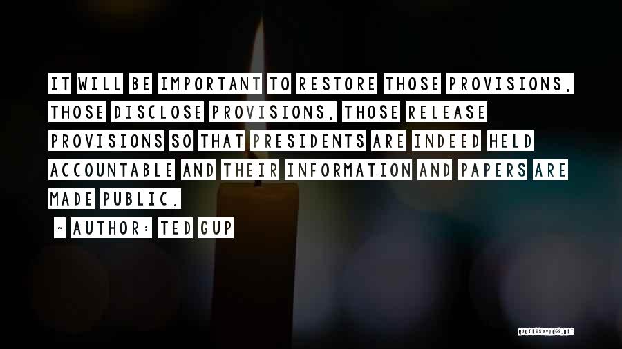 Ted Gup Quotes: It Will Be Important To Restore Those Provisions, Those Disclose Provisions, Those Release Provisions So That Presidents Are Indeed Held