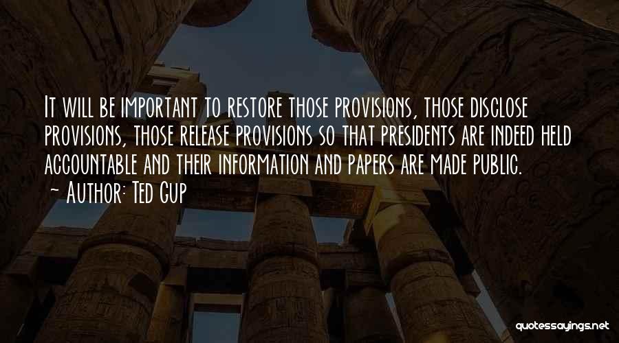 Ted Gup Quotes: It Will Be Important To Restore Those Provisions, Those Disclose Provisions, Those Release Provisions So That Presidents Are Indeed Held