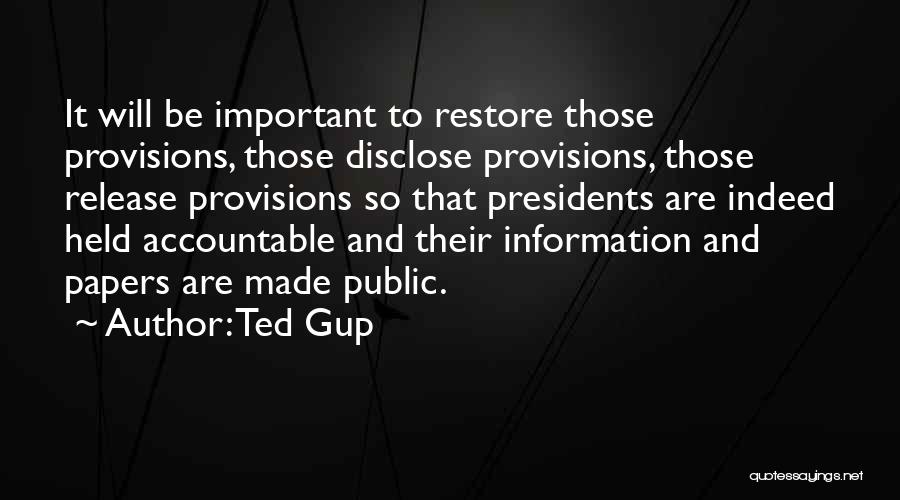 Ted Gup Quotes: It Will Be Important To Restore Those Provisions, Those Disclose Provisions, Those Release Provisions So That Presidents Are Indeed Held