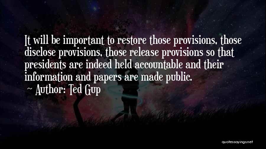 Ted Gup Quotes: It Will Be Important To Restore Those Provisions, Those Disclose Provisions, Those Release Provisions So That Presidents Are Indeed Held