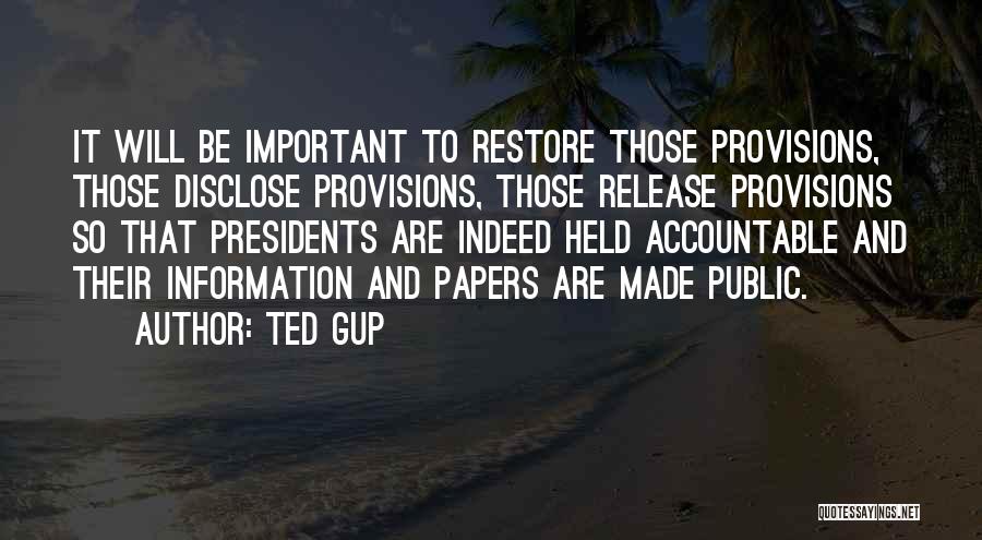 Ted Gup Quotes: It Will Be Important To Restore Those Provisions, Those Disclose Provisions, Those Release Provisions So That Presidents Are Indeed Held