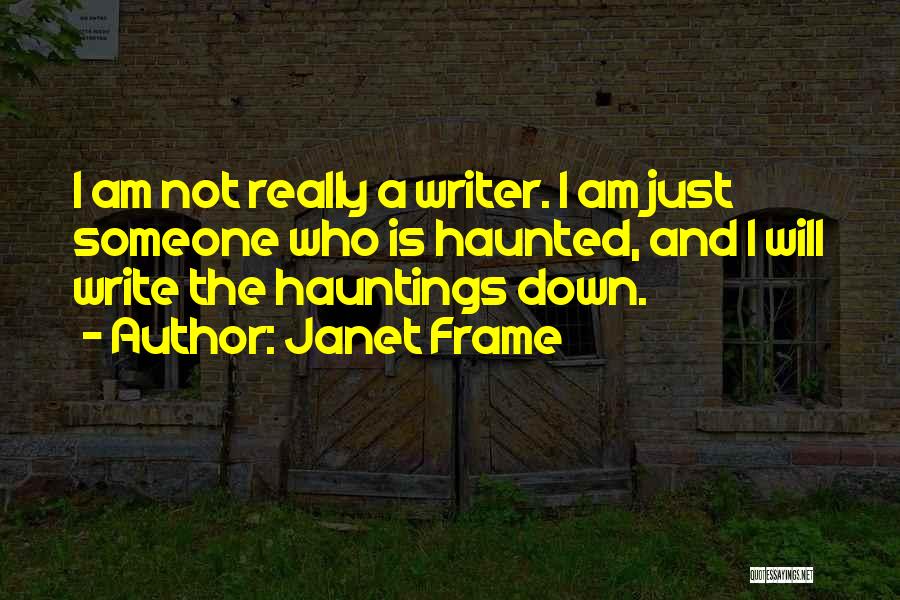 Janet Frame Quotes: I Am Not Really A Writer. I Am Just Someone Who Is Haunted, And I Will Write The Hauntings Down.
