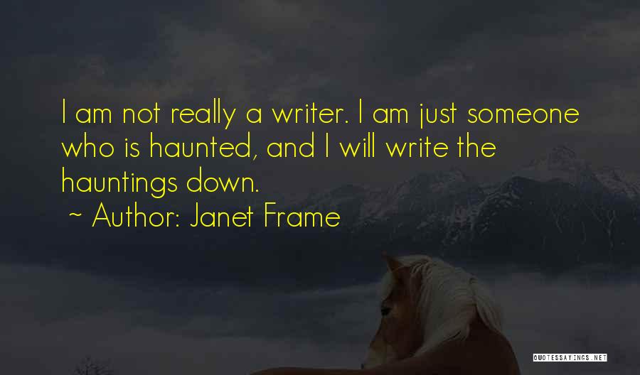 Janet Frame Quotes: I Am Not Really A Writer. I Am Just Someone Who Is Haunted, And I Will Write The Hauntings Down.