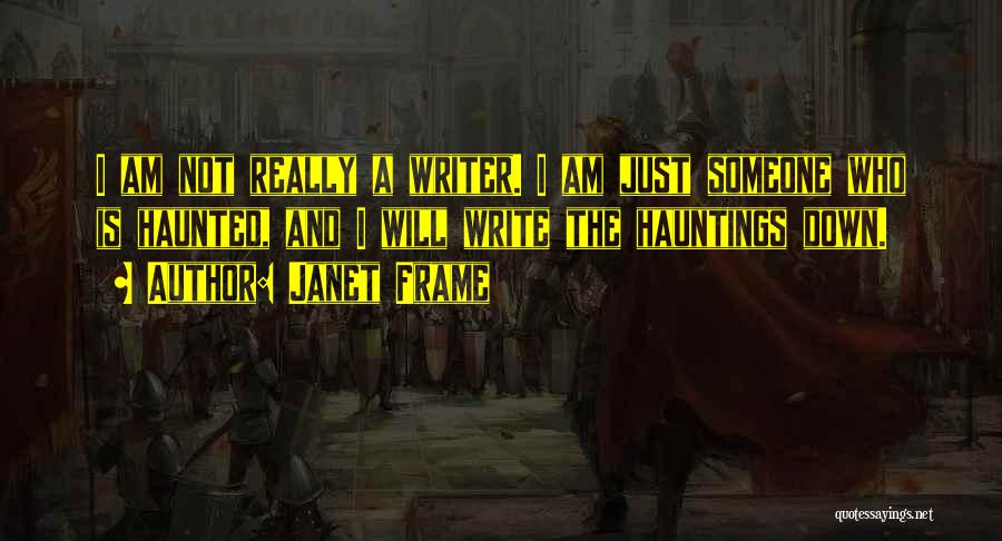 Janet Frame Quotes: I Am Not Really A Writer. I Am Just Someone Who Is Haunted, And I Will Write The Hauntings Down.