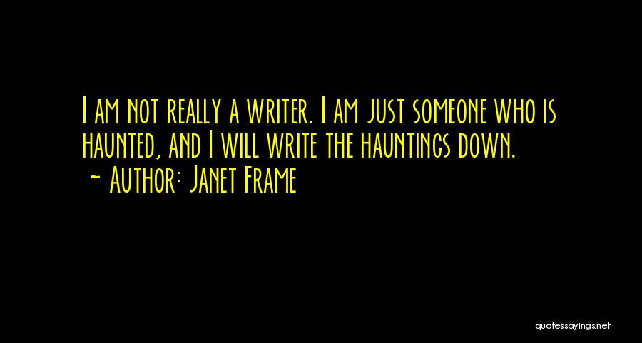 Janet Frame Quotes: I Am Not Really A Writer. I Am Just Someone Who Is Haunted, And I Will Write The Hauntings Down.
