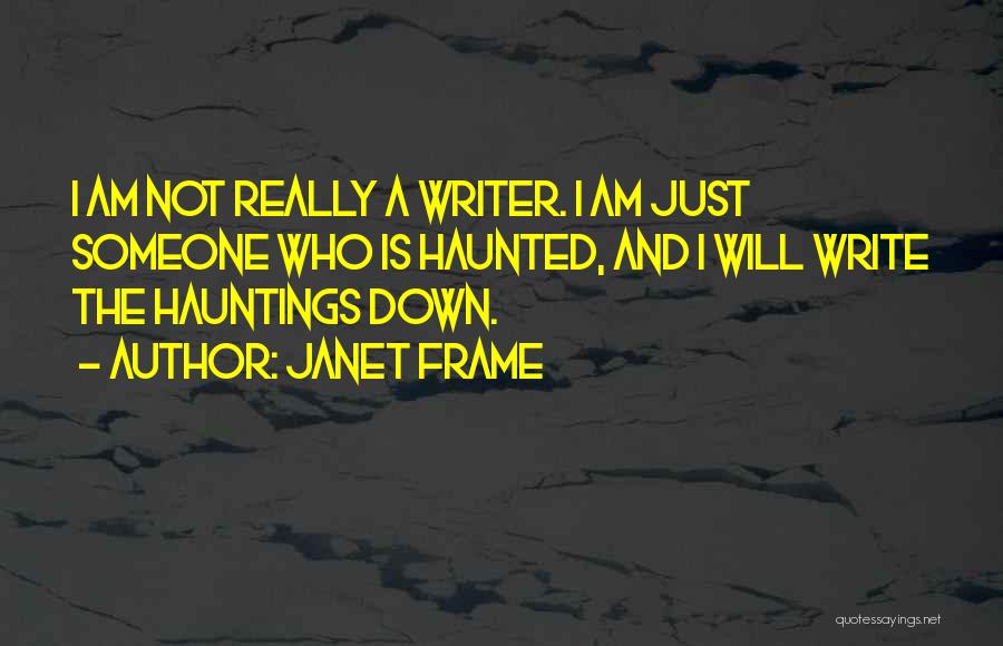 Janet Frame Quotes: I Am Not Really A Writer. I Am Just Someone Who Is Haunted, And I Will Write The Hauntings Down.