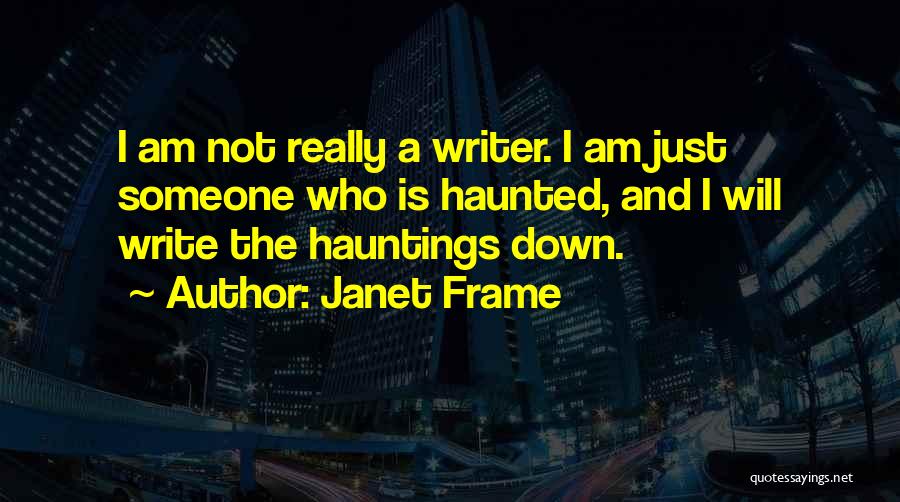 Janet Frame Quotes: I Am Not Really A Writer. I Am Just Someone Who Is Haunted, And I Will Write The Hauntings Down.