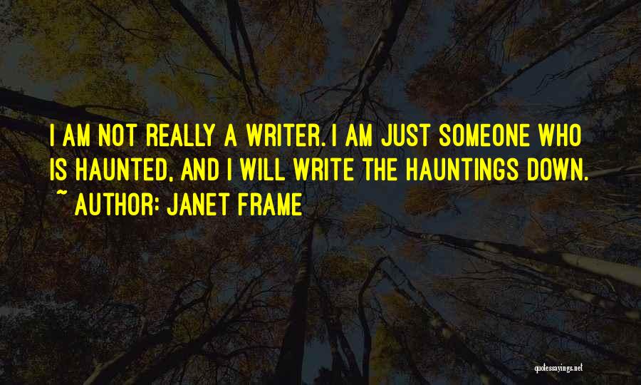 Janet Frame Quotes: I Am Not Really A Writer. I Am Just Someone Who Is Haunted, And I Will Write The Hauntings Down.