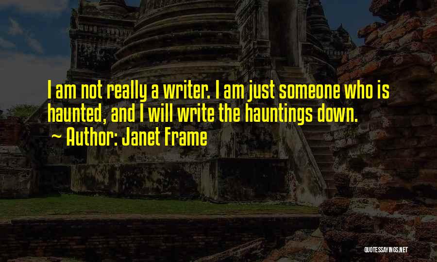 Janet Frame Quotes: I Am Not Really A Writer. I Am Just Someone Who Is Haunted, And I Will Write The Hauntings Down.