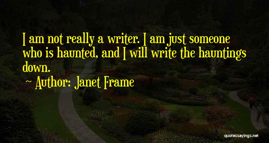 Janet Frame Quotes: I Am Not Really A Writer. I Am Just Someone Who Is Haunted, And I Will Write The Hauntings Down.