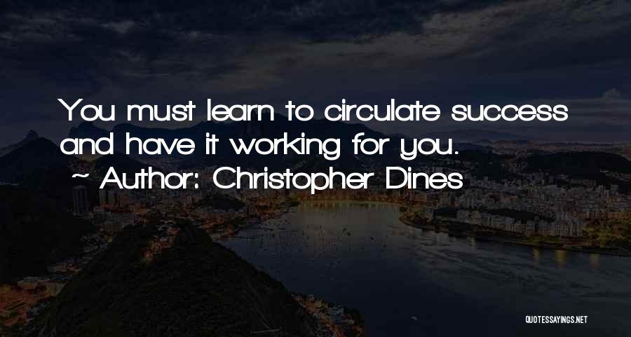 Christopher Dines Quotes: You Must Learn To Circulate Success And Have It Working For You.