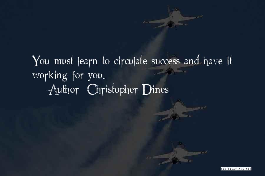 Christopher Dines Quotes: You Must Learn To Circulate Success And Have It Working For You.