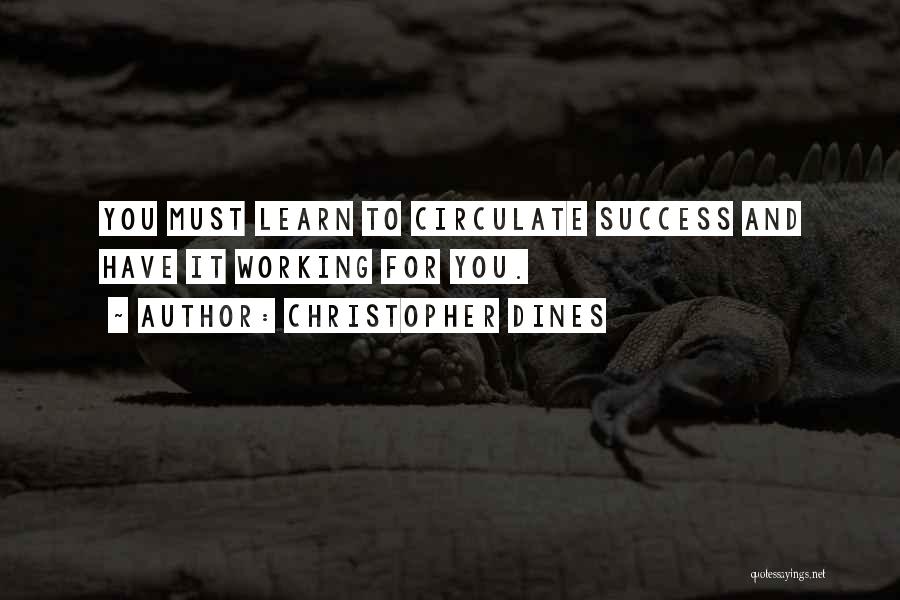 Christopher Dines Quotes: You Must Learn To Circulate Success And Have It Working For You.