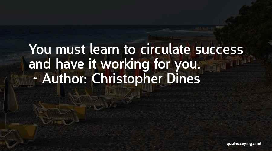 Christopher Dines Quotes: You Must Learn To Circulate Success And Have It Working For You.